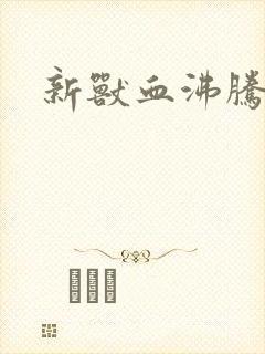 新兽血沸腾