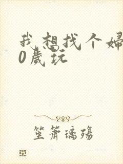 我想找个妇女50岁玩