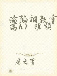 沦陷调教会所〈高h〉视频