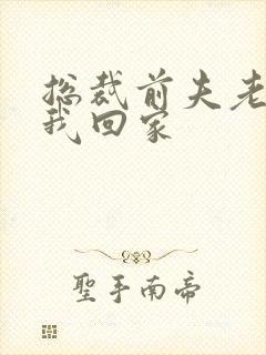 总裁前夫老婆跟我回家