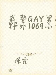 武警GAY男同野外1069小说