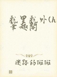 戏里戏外(h)笔趣阁