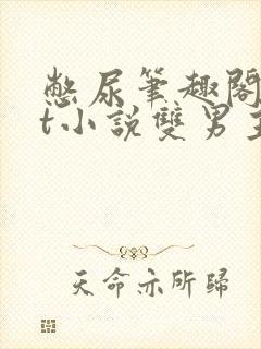 憋尿笔趣阁txt小说双男主