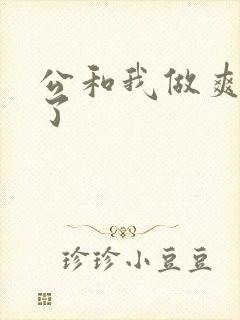 公和我做爽死我了