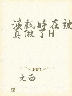 演戏时在被子里真做了H