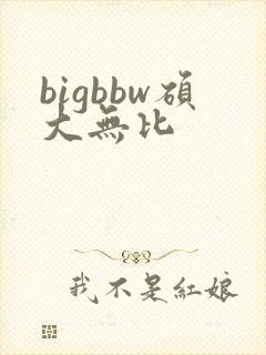 bigbbw硕大无比