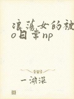 浪荡女的被cao日常np