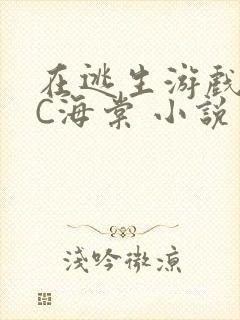 在逃生游戏里挨C海棠 小说