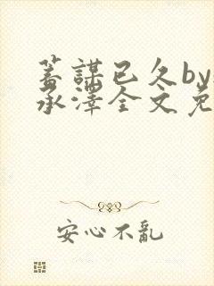 蓄谋已久by魏承泽全文免费笔趣阁