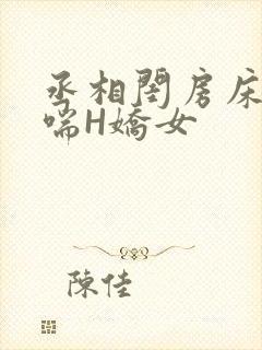 丞相闺房床榻粗喘H娇女