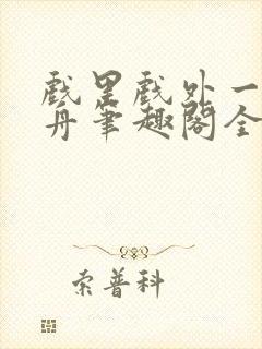 戏里戏外一叶孤舟笔趣阁全文