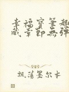 幸福宝笔趣阁隐藏章节无弹窗