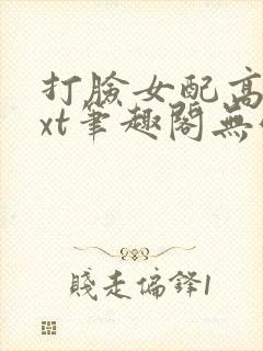 打脸女配高攀txt笔趣阁无弹窗