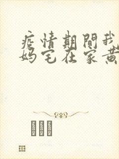 疫情期间我和我妈宅在家黄金屋