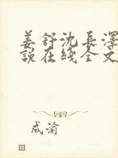 姜舒沈长泽的小说在线全文免费阅读笔趣阁