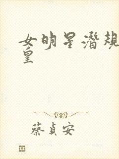 女明星潜规则之皇