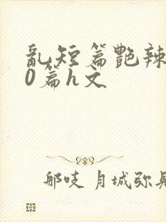 乱短篇艳辣500篇h文封面