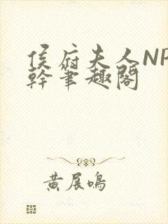 侯府夫人NP高干笔趣阁