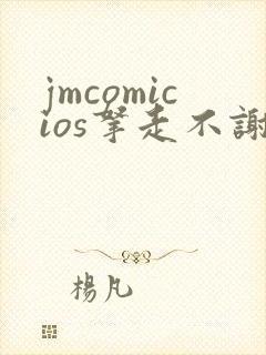 jmcomicios拿走不谢