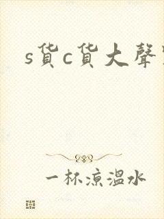 s货c货大声点