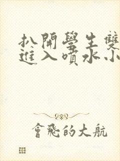 扒开学生双腿猛进入喷水小说