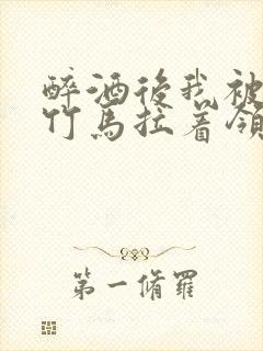 醉酒后我被青梅竹马拉着领证了