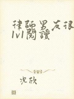 律师男友很难撩1v1阅读