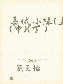 长城小队(上)(中)(下 )