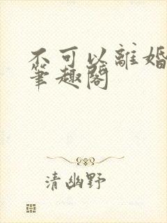 不可以离婚by笔趣阁