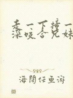 走一下撞一下深深咬合兄妹