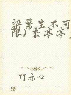 梁医生不可以(限) 季亭亭免费阅读