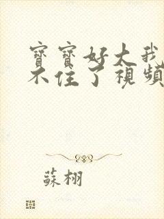 宝宝好大我都握不住了视频