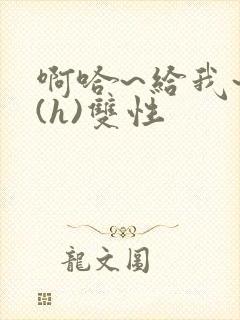 啊哈~给我~啊(h)双性封面