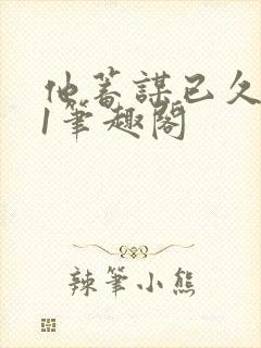 他蓄谋已久1v1笔趣阁