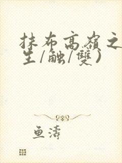 抹布高岭之花(生/触/双)