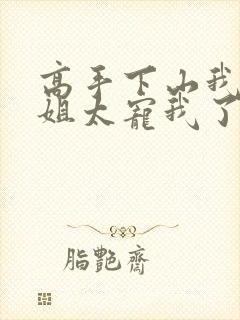 高手下山我家师姐太宠我了全文免费