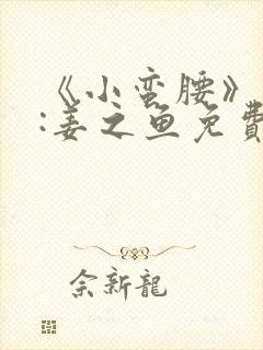 《小蛮腰》作者:姜之鱼免费阅读