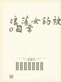 浪荡女的被cao日常