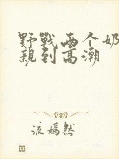 野战两个奶头被亲到高潮