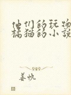 他们的玩物by橘猫的小说笔趣阁免费阅读封面