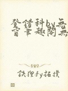 登错科by无弹窗笔趣阁无弹窗