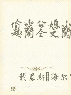 偷吃公媳小说笔趣阁全文阅读