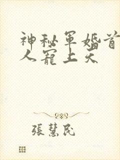 神秘军婚首长大人宠上天