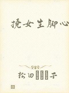 挠女生脚心小说