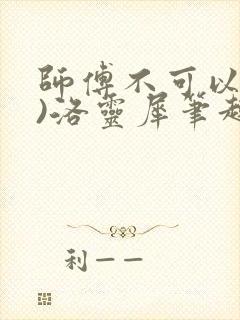 师傅不可以(限)洛灵犀笔趣阁