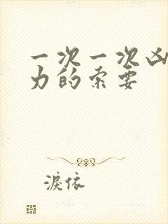 一次一次凶猛有力的索要