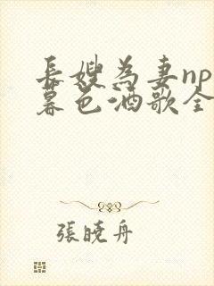 长嫂为妻npn暮色酒歌全文免费阅读笔趣阁