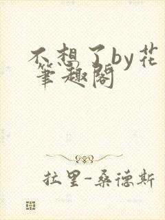 不想了by花卷 笔趣阁