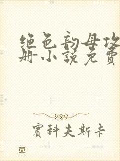 绝色韵母攻略手册小说免费阅读