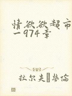 情欲欲超市之1一974章
